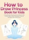 How to Draw Princess Books for Kids : A Step-By-Step Drawing Activity Book for Kids to Learn How to Draw Princesses, Unicorns and Other Fairy Tale Pictures - Book