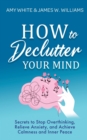 How to Declutter Your Mind : Secrets to Stop Overthinking, Relieve Anxiety, and Achieve Calmness and Inner Peace (Mindfulness and Minimalism) - Book