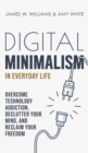 Digital Minimalism in Everyday Life : Overcome Technology Addiction, Declutter Your Mind, and Reclaim Your Freedom (Mindfulness and Minimalism) - Book