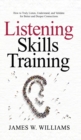 Listening Skills Training : How to Truly Listen, Understand, and Validate for Better and Deeper Connections - Book