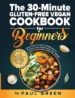 The 30-Minute Gluten-free Vegan Cookbook for Beginners : 150 Simple, Delicious, and Nutritious, Plant-based Gluten-free Recipes. Make Them In Under 30 Minutes to Improve Your Health and Lose Weight - Book