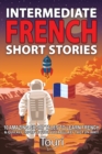 Intermediate French Short Stories : 10 Amazing Short Tales to Learn French & Quickly Grow Your Vocabulary the Fun Way! - Book