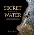The Secret Intelligence of Water : Macroscopic Evidence of Water Responding to Human Consciousness - Book
