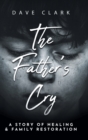 The Father's Cry : A Father's Story of Self-Healing and Family Restoration - Book