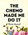 The Chemo Made Me Do It : Chemo Journal - Book