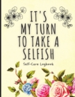 It's My Turn To Take A Selfish : Self-Care Logbook Anxiety Journal Self-Care Journal Healing Mental Health - Book
