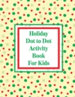 Holiday Dot to Dot Activity Book For Kids : Activity Book For Kids Ages 4-10 Holiday Themed Gifts - Book