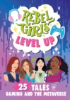 Rebel Girls Level Up: 25 Tales of Gaming and the Metaverse - Book