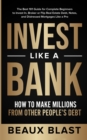 Invest Like a Bank : How to Make Millions From Other People's Debt.: The Best 101 Guide for Complete Beginners to Invest In, Broker or Flip Real Estate Debt, Notes, and Distressed Mortgages Like a Pro - Book