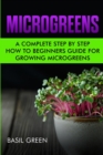 Microgreens : A Complete Step By Step How To Beginners Guide For Growing Microgreens - Book