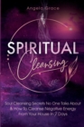 Spiritual Cleansing : Soul Cleansing Secrets No One Talks About & How To Cleanse Negative Energy From Your House In 7 Days (Positive Energy For Home) - Book
