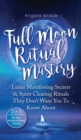 Full Moon Ritual Mastery : Lunar Manifesting Secrets & Spirit Clearing Rituals They Don't Want You To Know About (New Moon Astrology & Spiritual Cleansing - 2 in 1 Collection) - Book