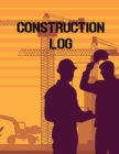 Construction Site Log Book : Daily Activity Management Book For Building Sites, Equipment And Repair Notebook, Project Planner, Superintendent Jobsite Book - Book