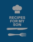 Recipes for My Son : Cookbook, Keepsake Blank Recipe Journal, Mom's Recipes, Personalized Recipe Book, Collection Of Favorite Family Recipes, Mother Son Gift - Book