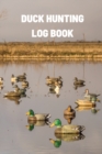 Duck Hunting Log Book : Duck Hunter Field Notebook For Recording Weather Conditions, Hunting Gear And Ammo, Species, Harvest, Journal For Beginner And Seasoned Hunters - Book