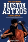 The Ultimate Houston Astros Trivia Book : A Collection of Amazing Trivia Quizzes and Fun Facts for Die-Hard Astros Fans! - Book
