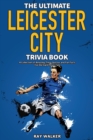 The Ultimate Leicester City FC Trivia Book : A Collection of Amazing Trivia Quizzes and Fun Facts for Die-Hard Foxes Fans! - Book