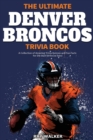 The Ultimate Denver Broncos Trivia Book : A Collection of Amazing Trivia Quizzes and Fun Facts for Die-Hard Broncos Fans! - Book
