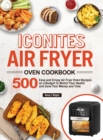 Iconites Air Fryer Oven Cookbook : 500 Easy and Crispy Air Fryer Oven Recipes on a Budget to Watch Your Health and Save Your Money and Time - Book