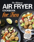 The Ultimate Air Fryer Cookbook for Two : Over 150 Easy and Healthy Recipes Compatible with Your Ninja Foodi Air Fryer COSORI Air Fryer Instant Vortex Air Fryer - Book