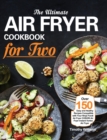 The Ultimate Air Fryer Cookbook for Two : Over 150 Easy and Healthy Recipes Compatible with Your Ninja Foodi Air Fryer COSORI Air Fryer Instant Vortex Air Fryer - Book