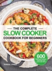 The Complete Slow Cooker Cookbook for Beginners : 600 Delicious Recipes That Prep Fast and Cook Slow - Book