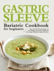 The Gastric Sleeve Bariatric Cookbook for Beginners : Easy and Nutritional Recipes to Lose Weight Fast and Stay Healthy for Every Stage of Bariatric Surgery Recovery - Book