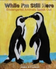 While I'm Still Here : Endangered Animals Speak Out - Book