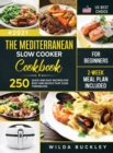 The Mediterranean Slow Cooker Cookbook for Beginners : 250 Quick & Easy Recipes for Busy and Novice that Cook Themselves 2-Week Meal Plan Included - Book