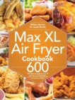 Max XL Air Fryer Cookbook : 600 Affordable and Delicious Air Fryer Recipes for Cooking Easier, Faster, And More Enjoyable for You and Your Family! - Book
