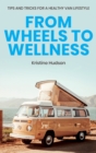 From Wheels to Wellness : Tips and Tricks for a Healthy Van Lifestyle - Book