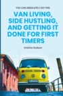 You Can Absolutely Do This : Van Living, Side Hustling, and Getting It Done for First Timers - Book