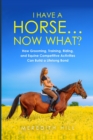 I Have a Horse... Now What : How Grooming, Training, Riding, and Equine Competitive Activities Can Build a Lifelong Bond - Book
