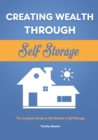 Creating Wealth Through Self Storage : The Investors Guide to Get Started in Self Storage - Book