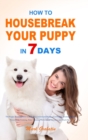 How to Housebreak Your Puppy in 7 Days : The Puppy Training Bible to Help You Understand Puppy, Feed Puppy, Training Puppy, Housebreak Training, Make Training Plans, Avoid Mistakes, and Much More - Book