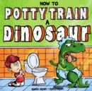 How to Potty Train a Dinosaur : A Hilarious Book for the Trainee, the Trainer, and the Trained! - Book