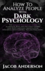 How to Analyze People with Dark Psychology : Improve Your Life with Secret Persuasion Techniques Learn How to Read, Analyze, And Influence People Through Manipulation and Mind Control - Book