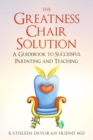 The Greatness Chair Solution : A Guidebook to Successful Parenting and Teaching - eBook