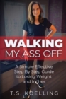 Walking My Ass Off : A Simple Effective Step By Step Guide to Losing Weight and Inches - Book