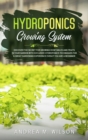 Hydroponics Growing System : Discover the secret for growing vegetables and fruits in your garden with exclusive hydroponics techniques for a great gardening experience even if you are a beginner - Book