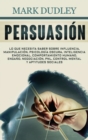 Persuasion : Lo que necesita saber sobre influencia, manipulacion, psicologia oscura, inteligencia emocional, comportamiento humano, engano, negociacion, PNL, control mental y aptitudes sociales - Book