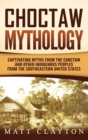 Choctaw Mythology : Captivating Myths from the Choctaw and Other Indigenous Peoples from the Southeastern United States - Book