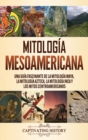 Mitologia mesoamericana : Una guia fascinante de la mitologia maya, la mitologia azteca, la mitologia inca y los mitos centroamericanos - Book