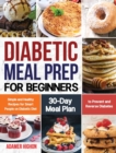 Diabetic Meal Prep for Beginners : Simple and Healthy Recipes for Smart People on Diabetic Diet 30-Day Meal Plan to Prevent and Reverse Diabetes - Book