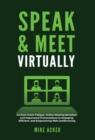 Speak & Meet Virtually : Go from Zoom Fatigue, Online Meeting Boredom, and Impersonal Presentations to Engaging, Efficient, and Empowering Web Conferencing - Book