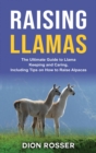 Raising Llamas : The Ultimate Guide to Llama Keeping and Caring, Including Tips on How to Raise Alpacas - Book