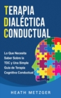 Terapia dialectica conductual : Lo que necesita saber sobre la TDC y una simple guia de terapia cognitiva conductual - Book