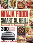 Ninja Foodi Smart XL Grill Cookbook for Beginners 2021 : 300 Ultimate Ninja Foodi Smart XL Grill Recipes for Beginners and Advanced Users Tasty Indoor Grilling and Air Frying - Book