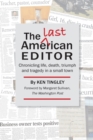 The Last American Editor : Chronicling Life, Death, Triumph, and Tragedy in a Small Town - Book