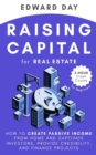 Raising Capital for Real Estate : How to Create Passive Income from Home and Captivate Investors, Provide Credibility, and Finance Projects - Book